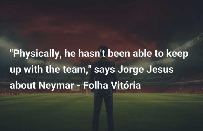 “Physically he couldn’t keep up with the team’s pace,” says Jorge Jesus on Neymar – Folha Vitória