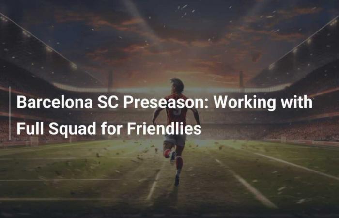 Barcelona SC pre-season: Working with the full squad for the friendlies