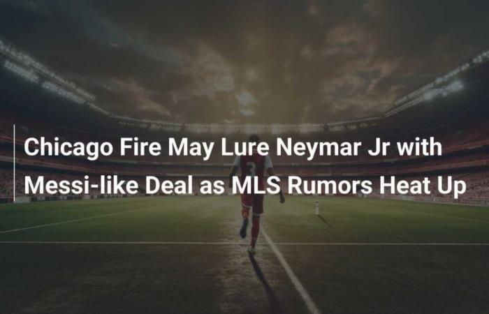 Chicago Fire could lure Neymar Jr. with Messi-style contract as MLS rumors intensify