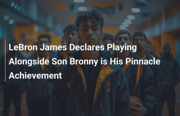 LeBron James says playing alongside son Bronny is his biggest accomplishment