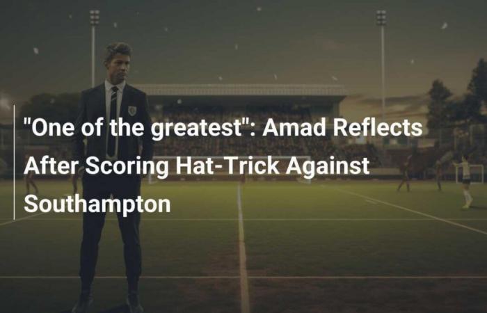 “One of the greatest”: Amad takes stock after his hat-trick against Southampton