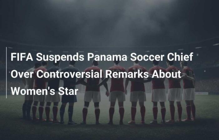 FIFA suspends Panamanian Football Federation president for controversial comments about women’s soccer star