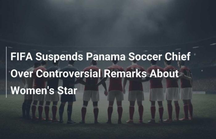 FIFA Suspends Panamanian Football Federation President Over Controversial Remarks About Women’s Football Star