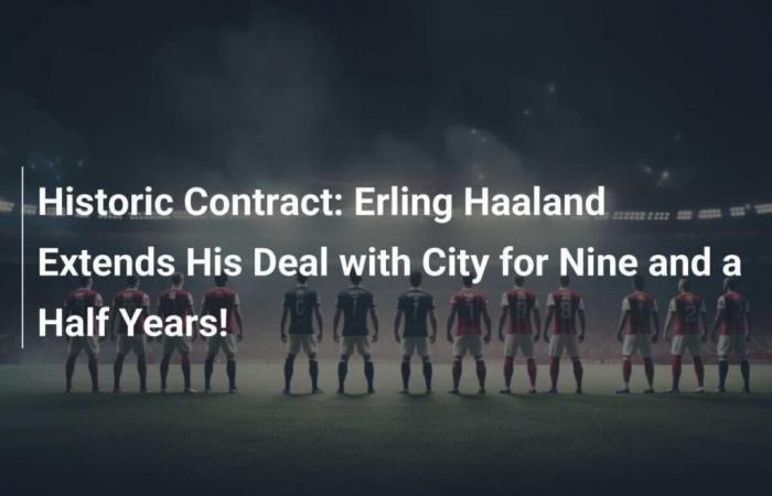 Historic Contract: Erling Haaland Extends His Agreement with City for Nine and a Half Years!