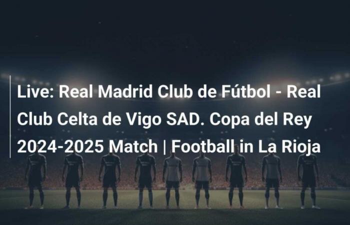 Live: Real Madrid Club de Fútbol – Real Club Celta de Vigo SAD. Roi Cup Match 2024-2025 | Football in La Rioja