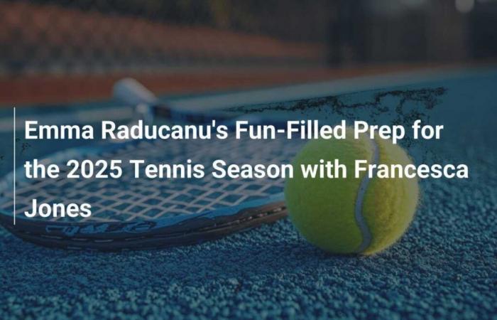 Emma Raducanu’s Fun Preparation for the 2025 Tennis Season with Francesca Jones