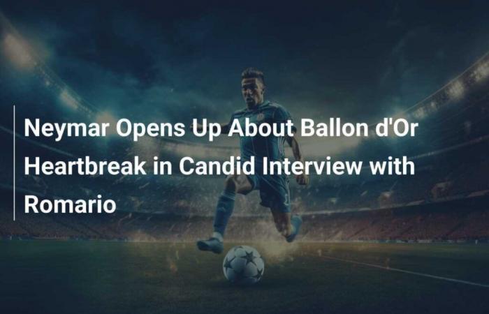 Neymar opens up about his Ballon d’Or disappointment in interview with Romario