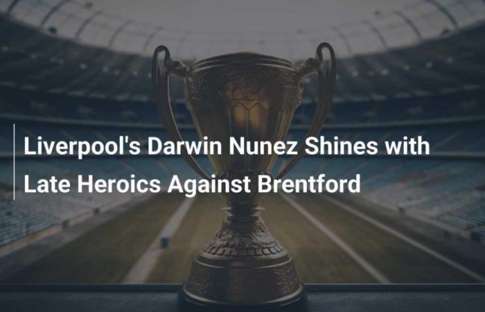 Darwin Nunez shines with heroic finish against Brentford