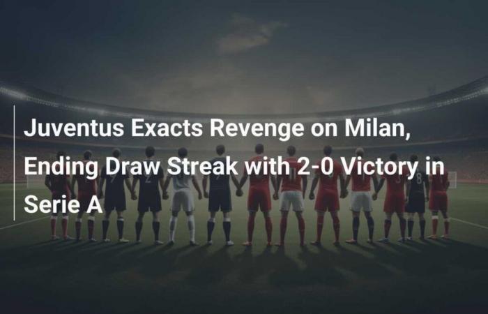 Juventus take revenge on Milan, ending their streak of draws with a 2-0 victory in Serie A