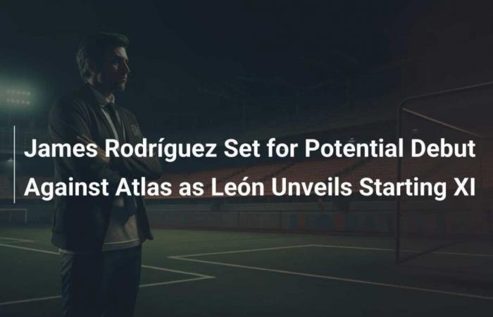 James Rodríguez set for potential debut against Atlas as León unveils starting XI