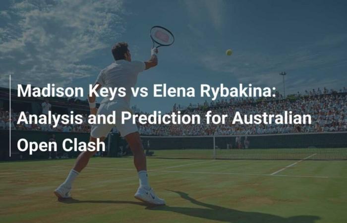 Madison Keys vs Elena Rybakina: Analysis and Prediction for the Duel at the Australian Open