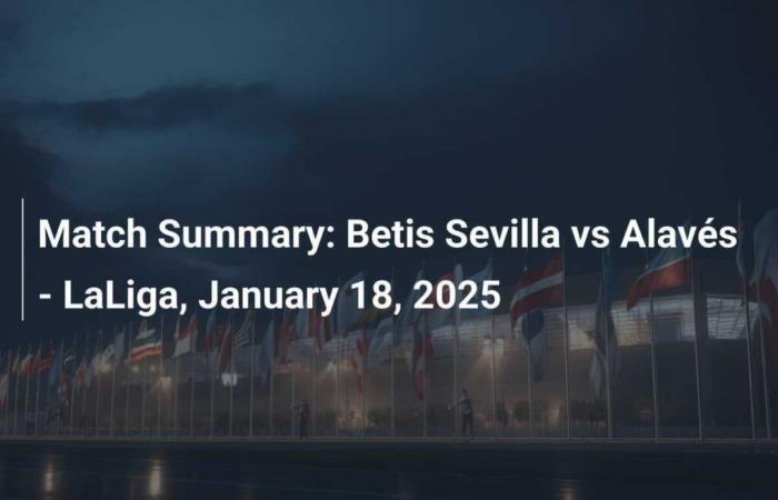 Match summary: Betis Sevilla vs Alavés – LaLiga, January 18, 2025