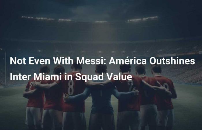 Club América Surpasses Inter Miami in Team Value Despite Messi