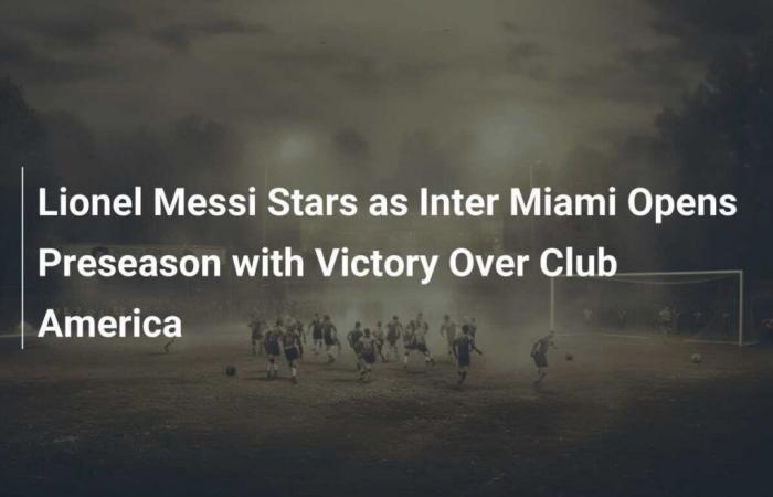 Lionel Messi shines as Inter Miami opens pre-season with win over Club América