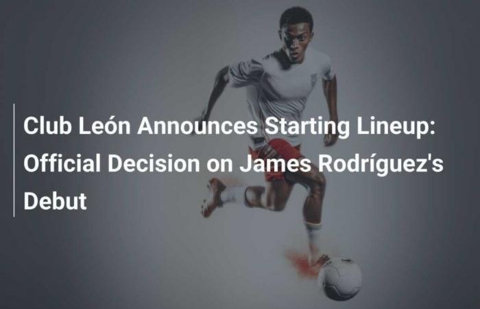 León de Club Announces Its Starting Team: Official Decision on the Debut of James Rodríguez