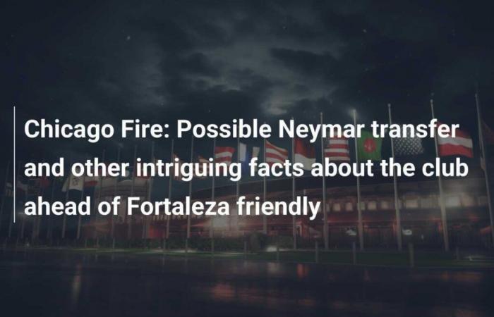 Chicago Fire: Possible Neymar transfer and other intriguing club facts ahead of Fortaleza friendly