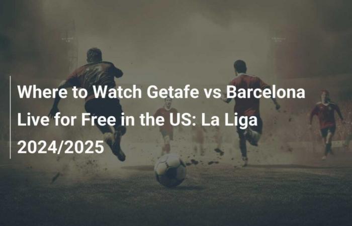 Where to watch Getafe vs Barcelona live in USA: La Liga 2024/2025