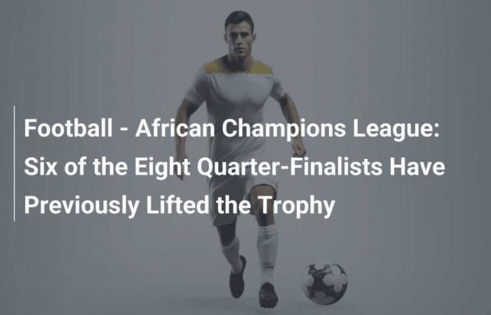 African Champions League: Six of the Eight Quarter-Finalists Have Already Lifted the Trophy