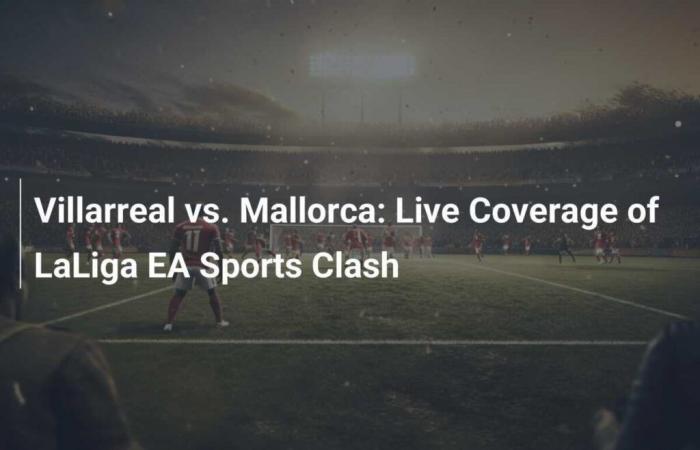 Villarreal vs. Mallorca: Live Coverage of LaLiga Clash EA Sports