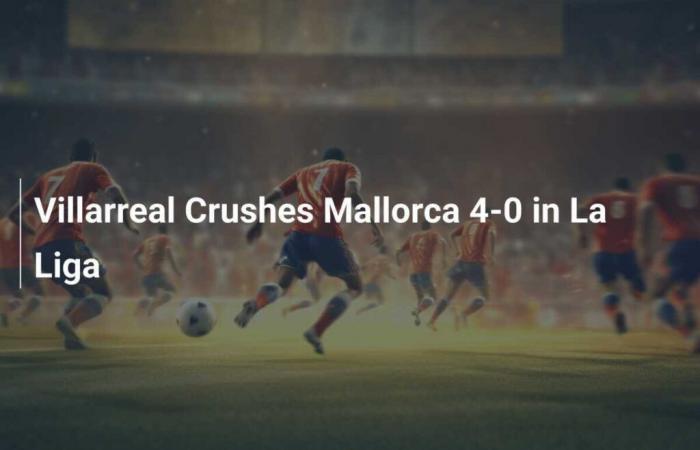 Villarreal defeats Mallorca 4-0 in the League