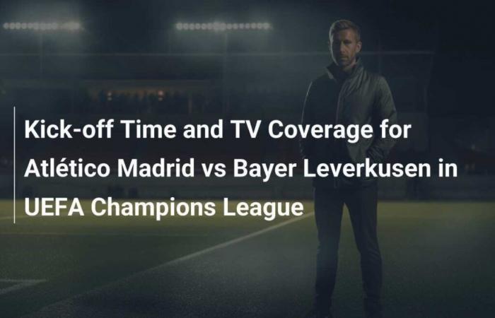 Kick-off time and TV coverage for Atlético Madrid against Bayer Leverkusen in the UEFA Champions League