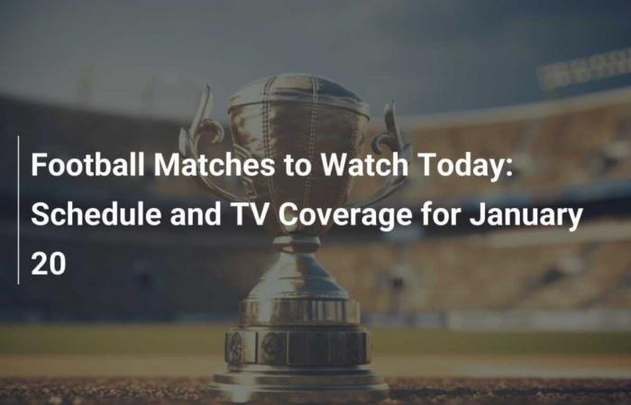 Football matches to follow today: program and TV coverage for January 20