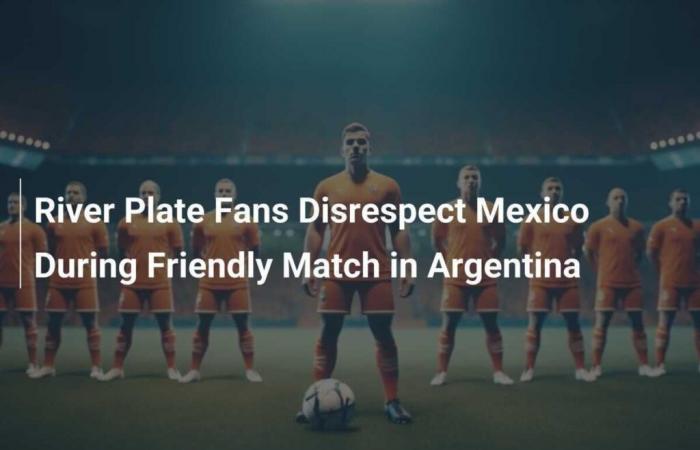 River Plate Fans Disrespected in Mexico During Friendly Match in Argentina