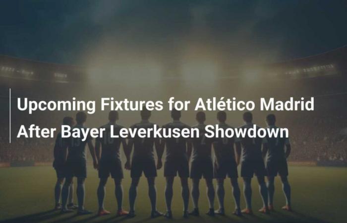 Atlético Madrid’s next matches after the duel against Bayer Leverkusen