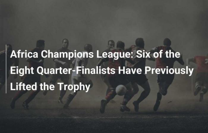 African Champions League: Six of the Eight Qualified Teams Have Already Lifted the Trophy