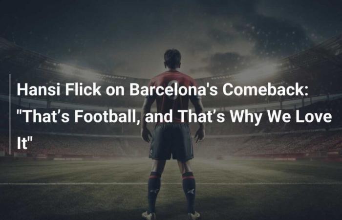 Hansi Flick on Barcelona’s comeback: ‘That’s football, and that’s why we love it’