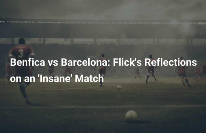 Benfica v Barcelona: Flick’s thoughts on a ‘insane’ match