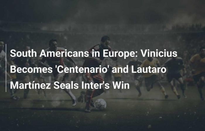 South Americans in Europe: Vinicius becomes ‘Centenario’ and Lautaro Martínez offers victory to Inter