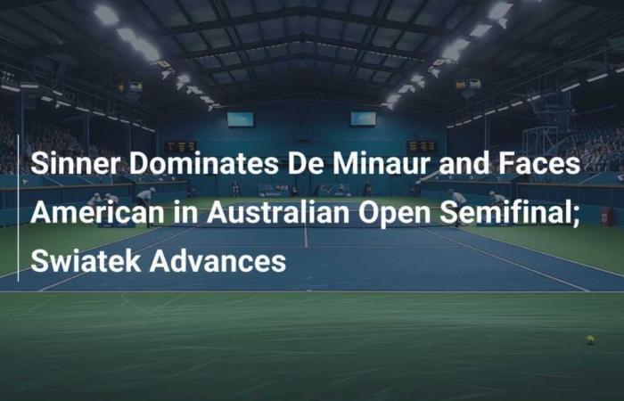 Sinner Dominates De Minaur and Faces an American in the Semi-Final of the Australian Open; Swiatek Avance