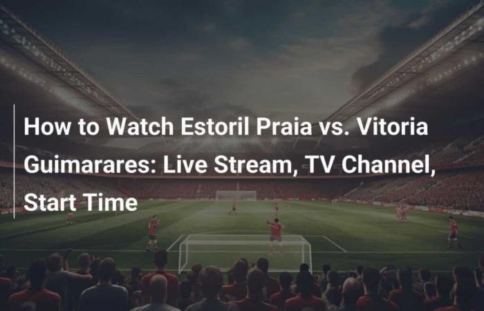 How to Watch Estoril Praia vs Vitoria Guimaraes: Live Streaming, TV Channel, Start Time