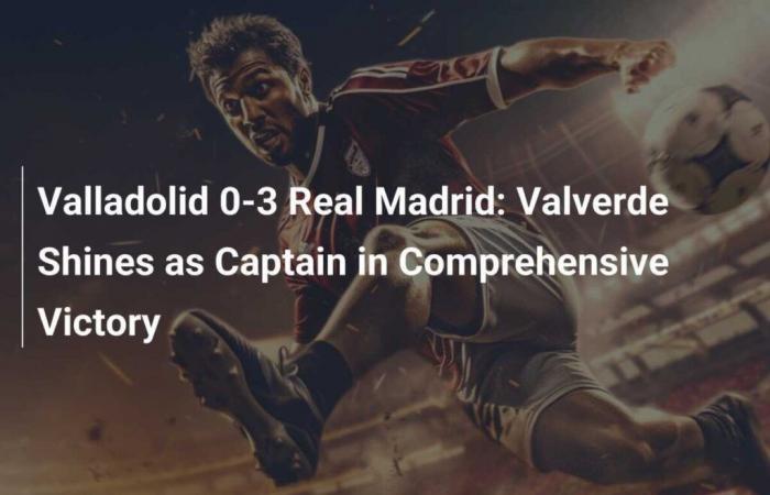 Valladolid 0-3 Real Madrid: Valverde shines as captain in crushing win