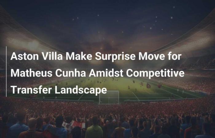 Aston Villa is entering the race for Matheus Cunha in a competitive transfer window