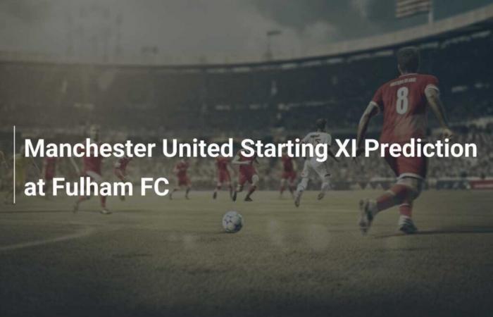 Manchester United vs Fulham FC Starting XI Prediction