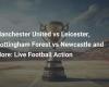 Manchester United vs Leicester, Nottingham Forest vs Newcastle and More: Live Football Action